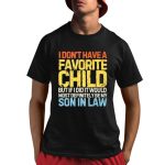 I Don't Have A Favorite Child But If I Did It Would Most Definitely Be My Son In Law Shirt