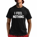 I Feel Nothing Shirt