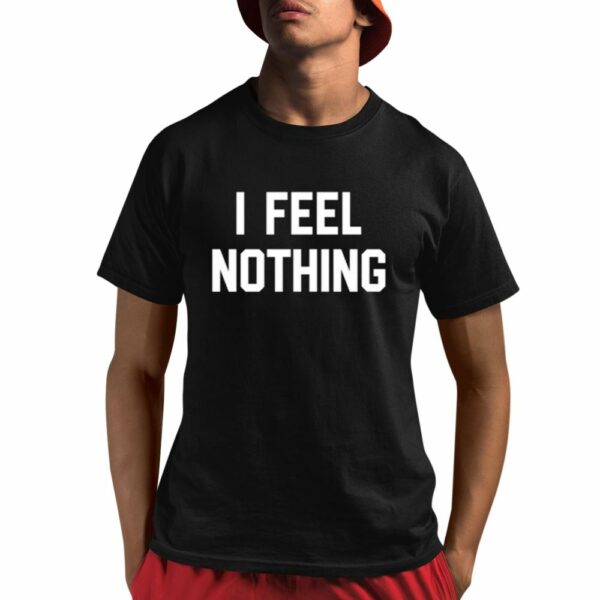 I Feel Nothing Shirt 1 1