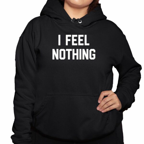 I Feel Nothing Shirt 3 1