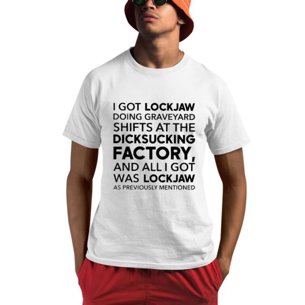 I Got Lockjaw Doing Graveyard Shifts at the Dicksucking Factory Shirt 0 1