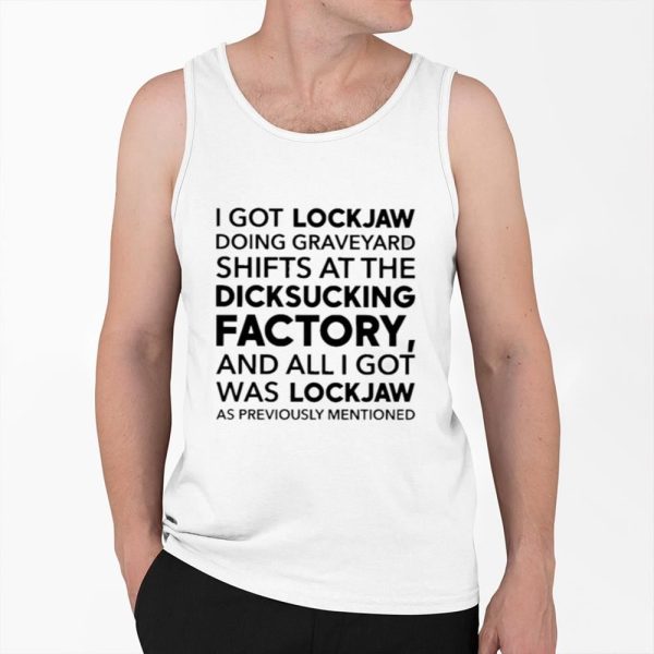 I Got Lockjaw Doing Graveyard Shifts at the Dicksucking Factory Shirt 0 6