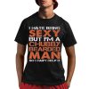 I Hate Being Sexy But I'm A Chubby Bearded Man So I Can't Help It Shirt