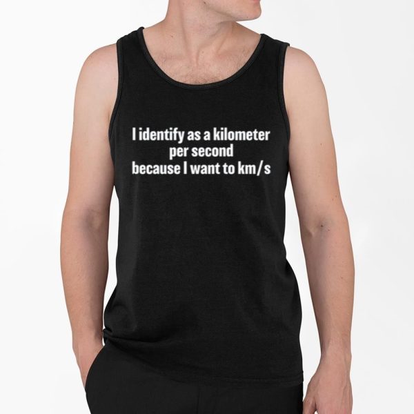 I Identify As A Kilometer Per Second Because I Want To KmS Shirt 4 2