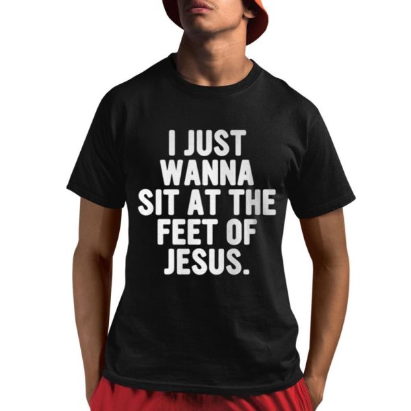 I Just Wanna Sit At The Feet Of Jesus Shirt 1 1