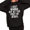 I Just Wanna Sit At The Feet Of Jesus Shirt 2 1