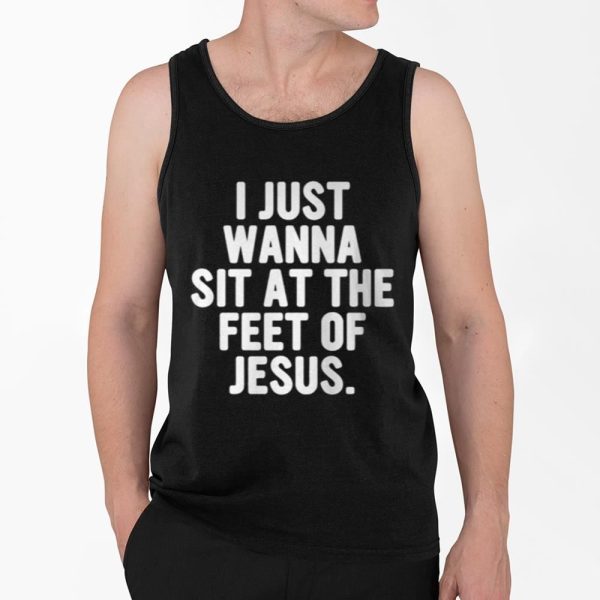 I Just Wanna Sit At The Feet Of Jesus Shirt 4 2