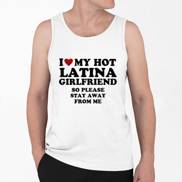 I Love My Hot Latina Girlfriend So Please Stay Away From Me Shirt 0 6