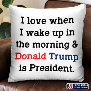 I Love When I Wake Up In The Morning Donald Trump Is President Pillow Cover