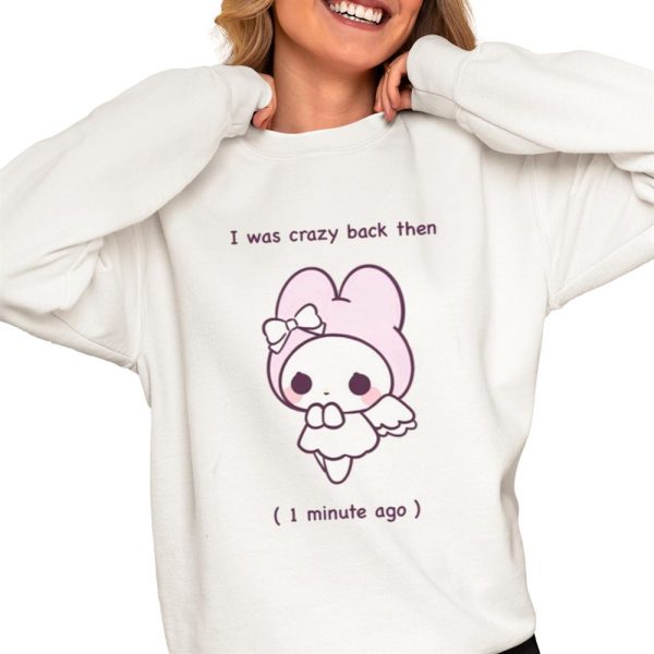 I Was Crazy Back Then 1 Minute Ago Shirt 0 4