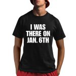 I Was There On Jan 6Th Shirt