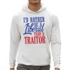 Id Rather Tiberal Than A Traitor Shirt 0 5