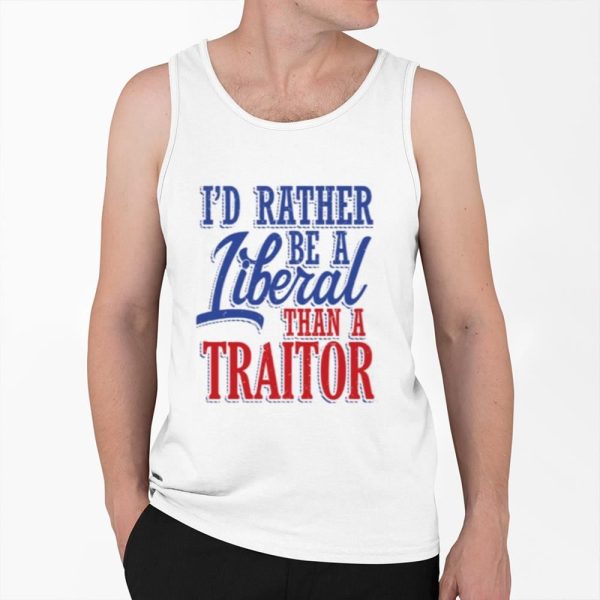 Id Rather Tiberal Than A Traitor Shirt 0 6