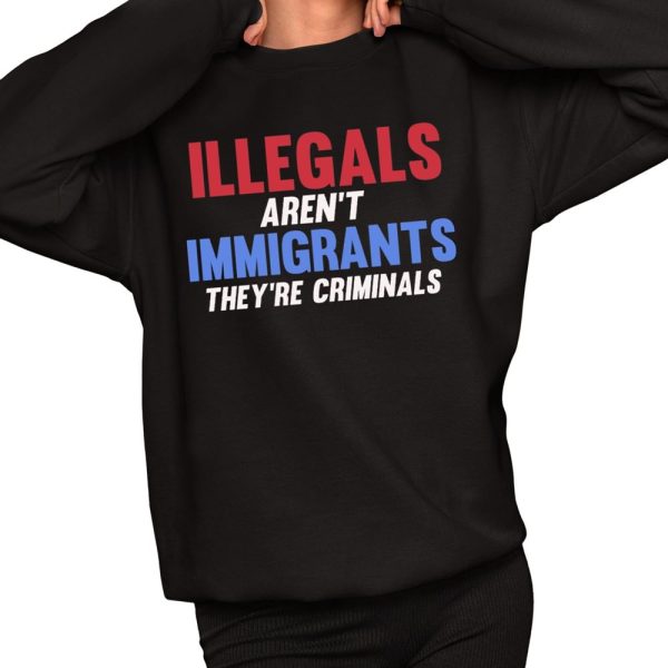 Illegals Arent Immigrants Theyre Criminals Shirt 2 1