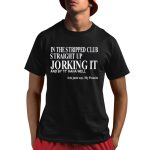 In The Stripped Club Straight Up Jorking It And By It Haha Well Shirt