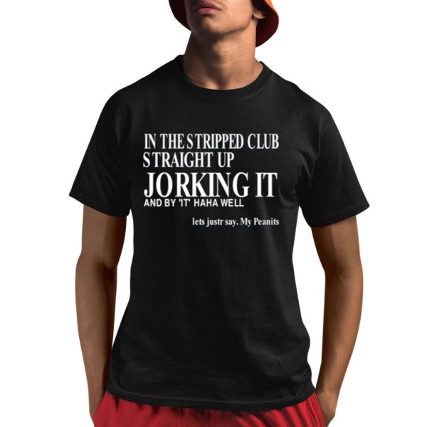 In The Stripped Club Straight Up Jorking It And By It Haha Well Shirt 1 1