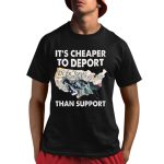 It's Cheaper To Deport Than Support Shirt