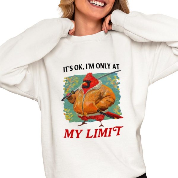 Its Ok Im Only At My Limit Shirt 0 4