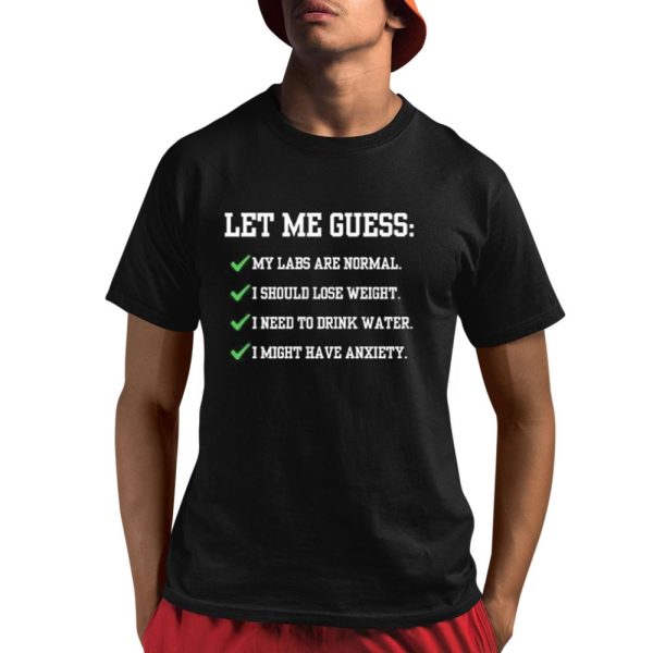 Let Me Guess My Labs Are Normal I Should Lose Weight I Need To Drink Water I Might Have Anxiety Shirt 1 1