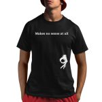 Makes No Sense At All Shirt