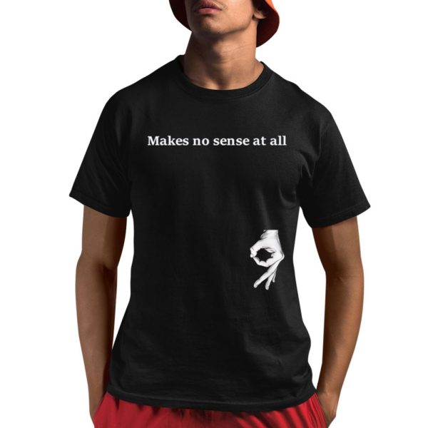 Makes No Sense At All Shirt 1 1