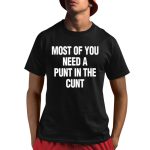 Most Of You Need A Punt In The Cunt Shirt