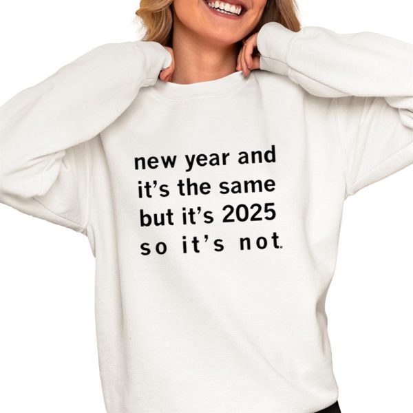 New Year And Its The Same But Its 2025 So Its Not Shirt 0 4