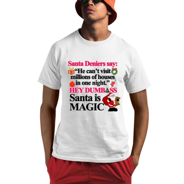 Santa Deniers Say He Can't Visit Millions Of Houses In One Night Hey Dumbass Santa Is Magic Shirt