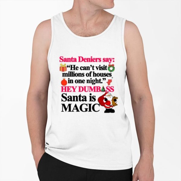 Santa Deniers Say He Cant Visit Millions Of Houses In One Night Hey Dumbass Santa Is Magic Shirt 0 6