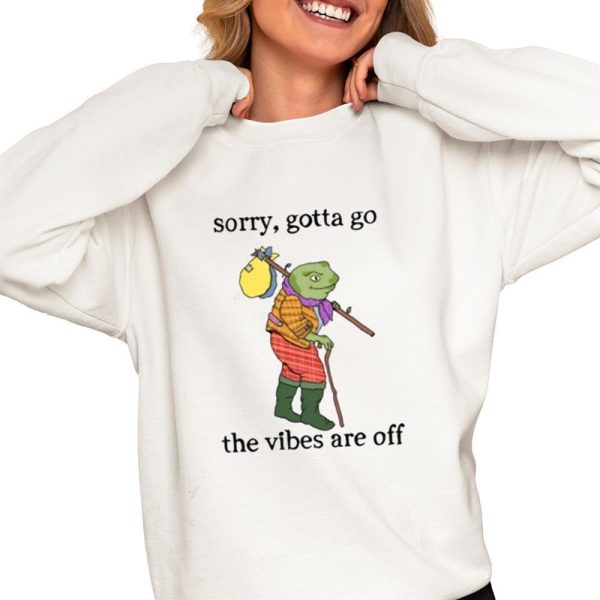 Sorry Gotta Go The Vibes Are Off Shirt 0 4