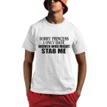 Sorry Princess I Only Date Women Who Might Stab Me Shirt