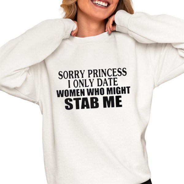 Sorry Princess I Only Date Women Who Might Stab Me Shirt 0 4