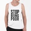 Stop Being Poor Shirt 0 6