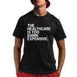 The Healthcare Is Too Damn Expensive Shirt