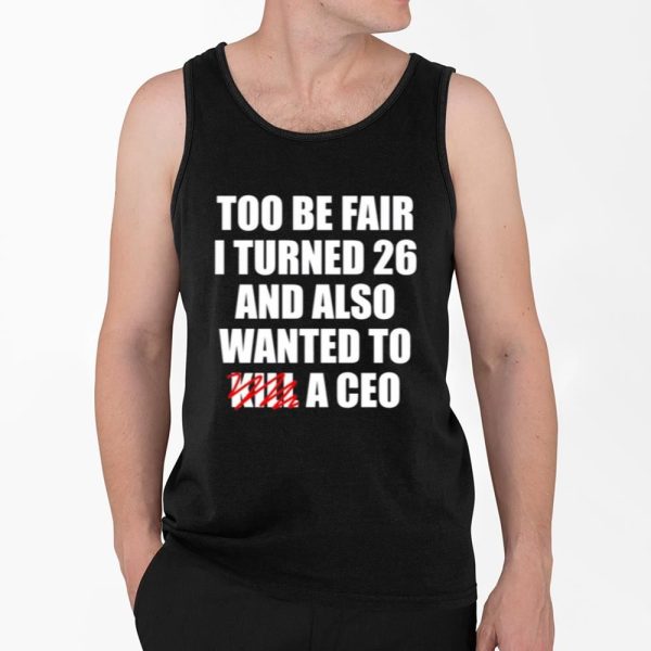 Too Be Fair I Turned 26 And Also Wanted To Kill A Ceo Shirt 4 2