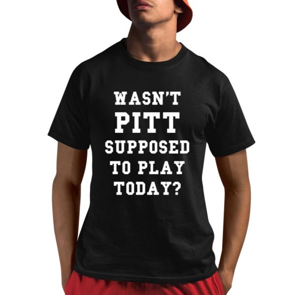 Wasn't Pitt Supposed To Play Today Shirt