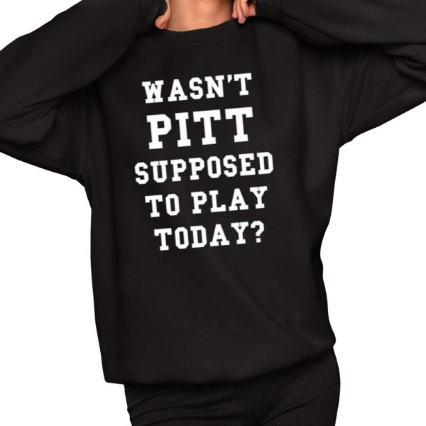 Wasnt Pitt Supposed To Play Today Shirt 2 1