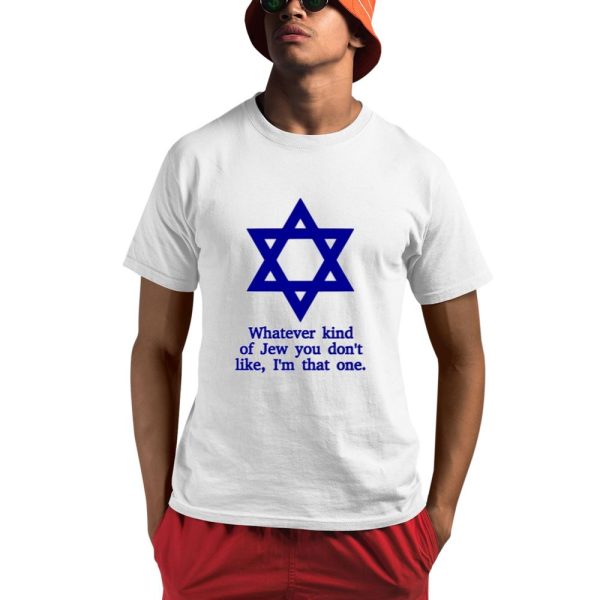 Whatever Kind Of Jew You Don't Like I'm That One Shirt