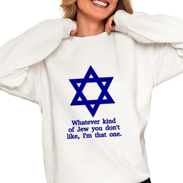 Whatever Kind Of Jew You Dont Like Im That One Shirt 0 4