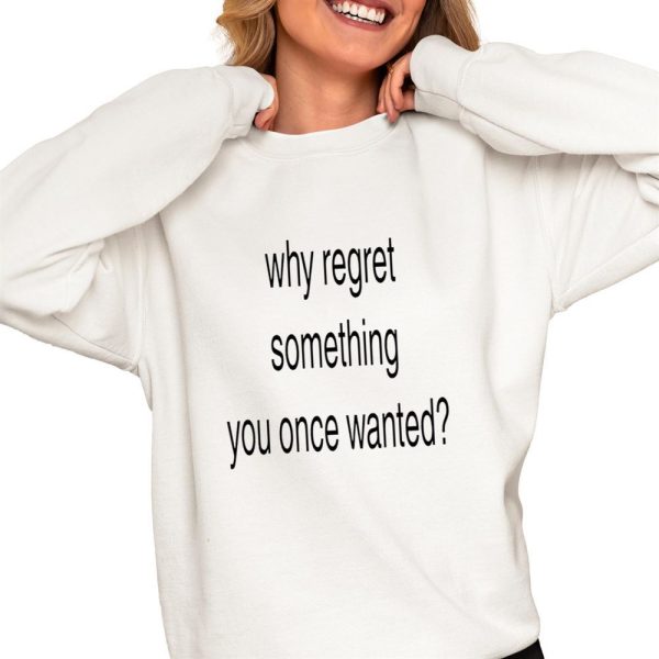 Whe Regret Something you Once Wanted Shirt 0 4