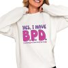 Yes I Have BPD I Wanna Putting This Pussy On His Dick Shirt 0 4