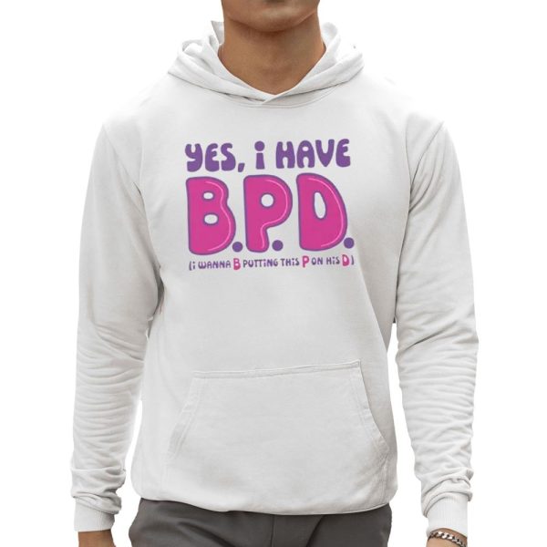 Yes I Have BPD I Wanna Putting This Pussy On His Dick Shirt 0 5