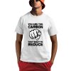 You Are The Carbon They Want To Reduce Shirt 0 1