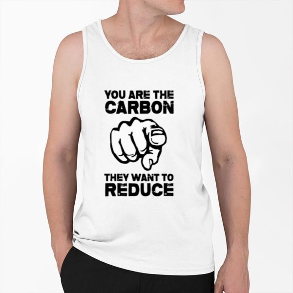 You Are The Carbon They Want To Reduce Shirt 0 6