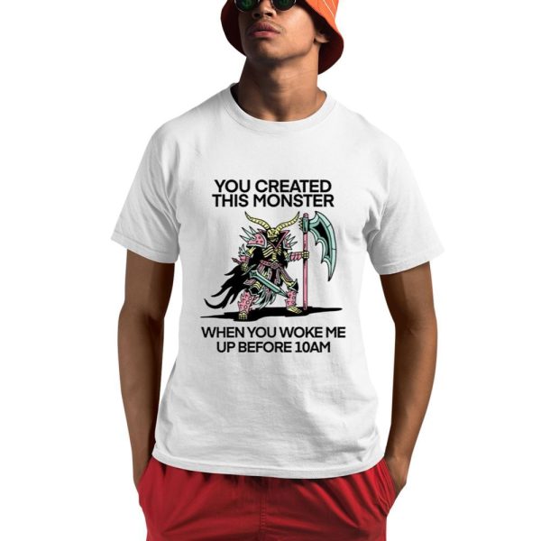 You Created This Monster When You Woke Me Up Before 10Am Shirt 0 1