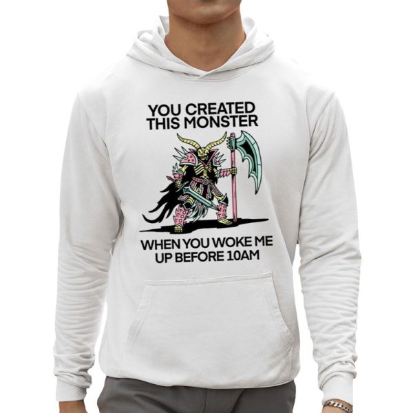 You Created This Monster When You Woke Me Up Before 10Am Shirt 0 5