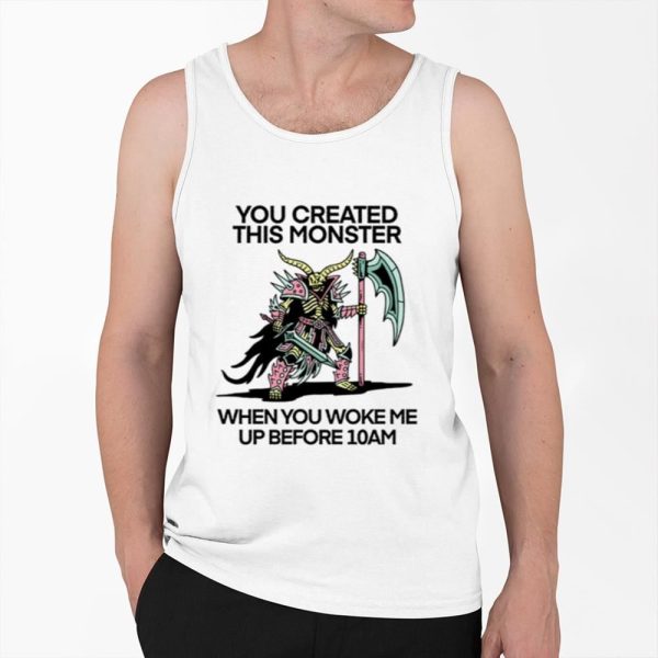 You Created This Monster When You Woke Me Up Before 10Am Shirt 0 6