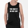 You Ugly If Im Not Shy Shirt 4 2