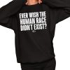 Ever Wish The Human Race Didnt Exist Shirt 2 1