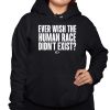 Ever Wish The Human Race Didnt Exist Shirt 3 1